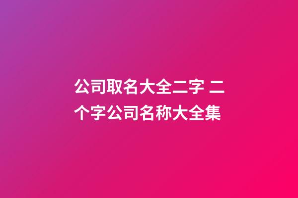 公司取名大全二字 二个字公司名称大全集-第1张-公司起名-玄机派